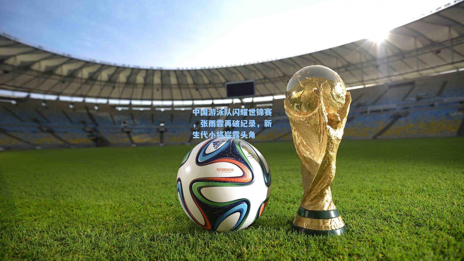 中国游泳队闪耀世锦赛，张雨霏再破纪录，新生代小将崭露头角